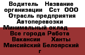 Водитель › Название организации ­ Сст, ООО › Отрасль предприятия ­ Автоперевозки › Минимальный оклад ­ 1 - Все города Работа » Вакансии   . Ханты-Мансийский,Белоярский г.